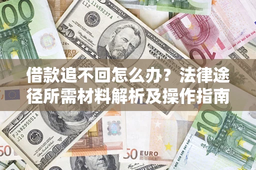 北京借款追不回怎么办?法律途径所需材料解析及操作指南 北京借款追不回怎么办?法律途径所需材料解析及操作指南
