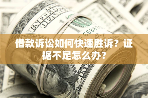 北京借款诉讼如何快速胜诉？证据不足怎么办？