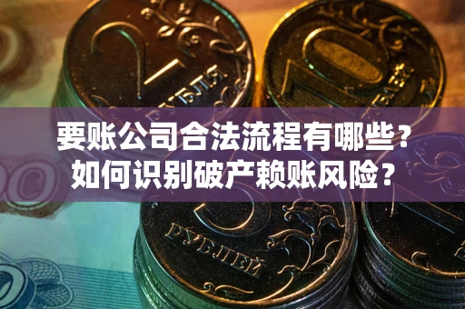 北京要账公司合法流程有哪些？如何识别破产赖账风险？