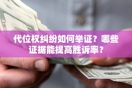 北京代位权纠纷如何举证？哪些证据能提高胜诉率？