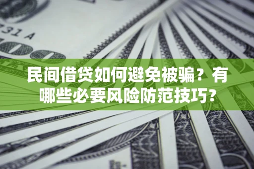 北京民间借贷如何避免被骗？有哪些必要风险防范技巧？