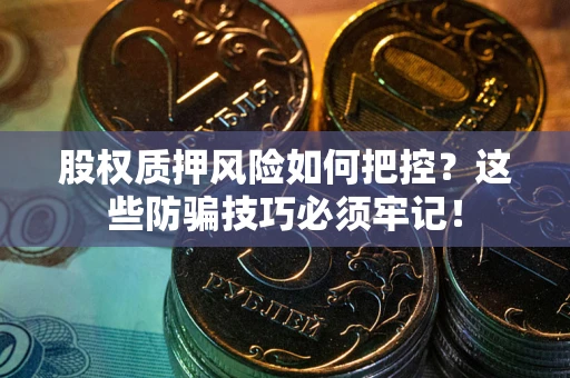 北京股权质押风险如何把控？这些防骗技巧必须牢记！