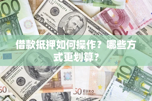 北京借款抵押如何操作？哪些方式更划算？