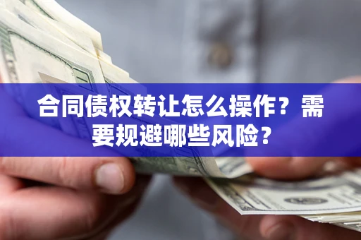 北京合同债权转让怎么操作？需要规避哪些风险？