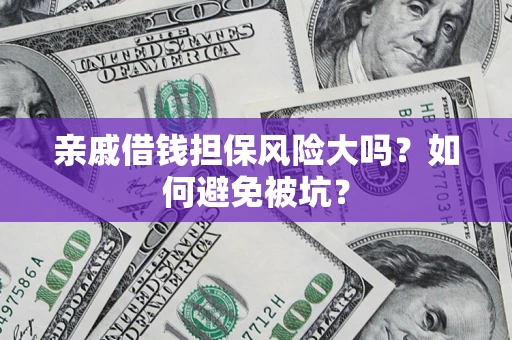 北京亲戚借钱担保风险大吗？如何避免被坑？