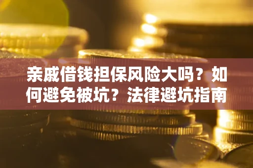 北京亲戚借钱担保风险大吗？如何避免被坑？法律避坑指南