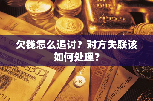 北京欠钱怎么追讨？对方失联该如何处理？
