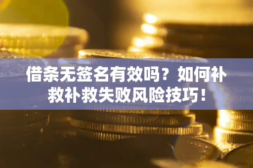 北京借条无签名有效吗？如何补救补救失败风险技巧！