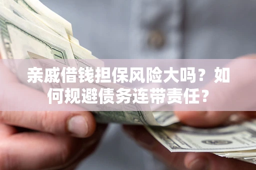 北京亲戚借钱担保风险大吗？如何规避债务连带责任？